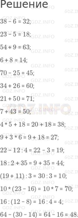 Решение 1: Страница 79 №2, Часть 2 — ГДЗ по Математике 2 класс: Дорофеев Г.В. | Вычисли значения выражений.<br />38 − 6;<br />23 − 5;<br />54 + 9;<br />6 + 8;<br />70 − 25;<br />34 + 26;<br />21 + 50;<br />7 + 43;<br />4 * 5 + 18;<br />9 + 3 * 6;<br />22 − 12 : 4;<br />18 : 2 + 35;<br />(19 + 11) : 3;<br />10 * (23 − 16);<br />16 : (12 − 8);<br />64 − (30 − 14).