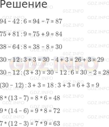 Решение 1: Страница 70 №4, Часть 1 — ГДЗ по Математике 3 класс: Моро М.И. | 94 − 42 : 6<br />75 + 81 : 9<br />38 − 64 : 8<br />30 − 12 : 3 + 3<br />30 − 12 : (3 + 3)<br />(30 − 12) : 3 + 3<br />8 * (13 − 7)<br />9 * (14 − 6)<br />7 * (12 − 3)