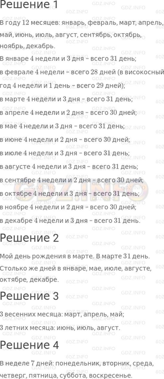 Решение 1: Страница 98 №1, Часть 1 — ГДЗ по Математике 3 класс: Моро М.И. | Рассмотри табель−календарь и объясни по нему:<br />1) Сколько месяцев в году? Назови их по порядку. Сколько недель и дней в каждом месяце?<br />2) В каком месяце твой день рождения? Сколько в этом месяце дней? Назови месяцы, в которых столько же дней.<br />3) По календарю 1 марта − начало весны, а 1 июня − начало лета. Сколько весенних месяцев в году? Сколько летних месяцев? Назови их.<br />4) Сколько дней в неделе? Назови их по порядку.