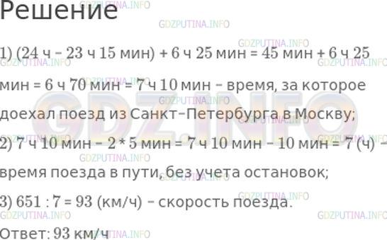 Решение 1: Номер №312, Часть 2 — ГДЗ по Математике 4 класс: Моро М.И. | Поезд отправился из Санкт−Петербурга в 23 ч 15 мин и прибыл в Москву в 6 ч 25 мин следующего дня. По пути он сделал 2 остановки: на станции Бологое и в городе Твери, по 5 мин каждая. С какой скоростью двигался этот поезд, если он прошел 651 км?