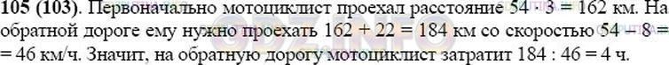 Решение 1: Номер №105 — ГДЗ по Математике 5 класс: Виленкин Н.Я. | Мотоциклист проехал расстояние от одного города до другого за 3 ч, двигаясь со скоростью 54 км/ч. Сколько времени потребуется мотоциклисту на обратный путь, но уже по другой дороге, если она длиннее первой на 22 км, а его скорость будет меньше прежней на 8 км/ч?