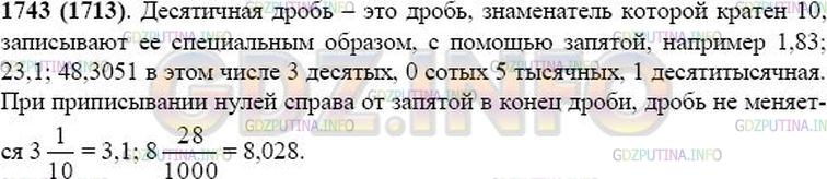 Решение 1: Номер №1743 — ГДЗ по Математике 5 класс: Виленкин Н.Я. | Какую дробь называют десятичной? Приведите примеры таких дробей и назовите по порядку первые четыре разряда, стоящие в десятичной дроби справа от запятой. Изменится ли десятичная дробь, если к ней справа приписать один или несколько нулей? Как представить обыкновенную дробь в виде десятичной? Приведите пример.