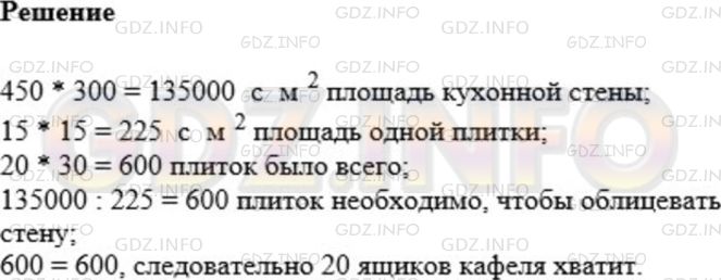 Решение 1: Номер №581 — ГДЗ по Математике 5 класс: Мерзляк А.Г. | Отец решил облицевать кафелем стену кухни, длина которой равна 4 м 50 см, а высота − 3 м. Хватит ли ему 20 ящиков кафеля, если одна плитка имеет форму квадрата со стороной 15 см, а в одном ящике находится 30 плиток?