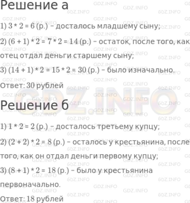 Решение 1: Номер №1078 — ГДЗ по Математике 5 класс: Никольский С.М. | а) Отец дает денег своим детям. Старшему − половину всего и 1 р., среднему − половину остатка и еще 1 р., младшему − половину остатка и последние 3 р. Сколько было денег?<br />б) Крестьянин, покупая товары, уплатил первому купцу половину своих денег и еще 1 р.; второму купцу половину оставшихся денег да еще 2 р. и, наконец, уплатил третьему купцу половину оставшихся денег да еще 1 р. Сколько денег было у крестьянина первоначально?