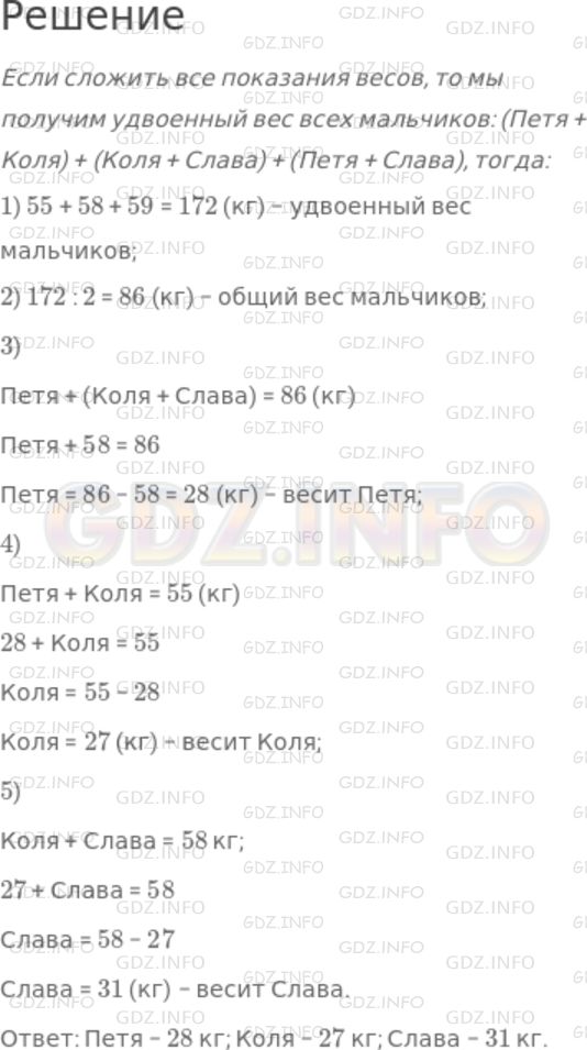 Решение 1: Номер №248 — ГДЗ по Математике 5 класс: Дорофеев Г.В. | Петя, Коля и Слава поочередно парами становились на весы. Петя и Коля вместе весят 55 кг, Коля и Слава − 58 кг, а Петя и Слава − 59 кг. Сколько весит каждый мальчик?<br />Подсказка. Если сложить все показания весов, то мы получим удвоенный вес всех мальчиков: (Петя + Коля) + (Коля + Слава) + (Петя + Слава).