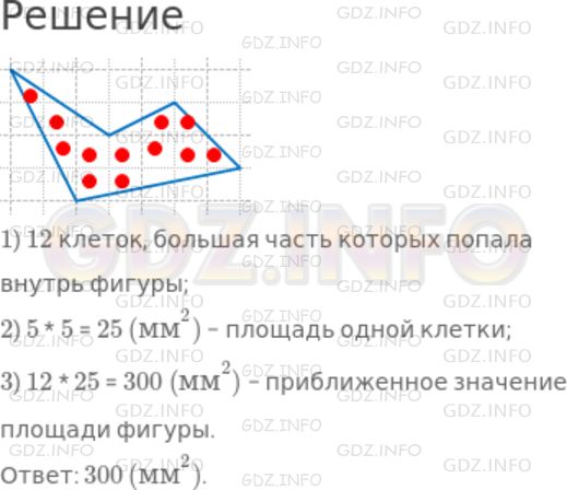 Решение 1: Номер №595 — ГДЗ по Математике 5 класс: Дорофеев Г.В. | Приближенное значение площади фигуры, изображенной на квадратной сетке, можно найти по следующему алгоритму:<br />Отметь все квадраты, большая часть которых попала внутрь фигуры.<br />Подсчитать их количество.<br />Определить площадь одного квадрата.<br />Умножить число квадратов на площадь одного квадрата сетки.<br />Начертите на листе в клетку замкнутую линию без самопересечений. Пользуясь описанным алгоритмом, найдите площадь фигуры, ограниченной вашей линией.