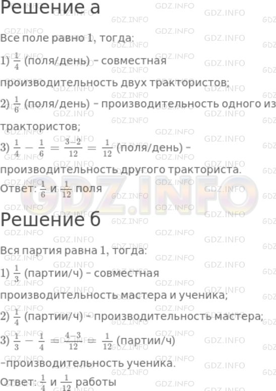 Решение 1: Номер №768 — ГДЗ по Математике 5 класс: Дорофеев Г.В. | а) Два тракториста вспахали поле за 4 дня. Если бы работал один из них, то он вспахал бы поле за 6 дней. Какую часть поля обрабатывал каждый тракторист за день?<br />б) Мастер и ученик сделали партию деталей за 3 ч. Если бы мастер работал один, то он выполнил бы эту работу за 4 ч. Какую часть работы выполнял каждый за 1 ч?