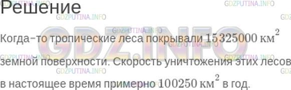 Решение 1: Номер №29 — ГДЗ по Математике 5 класс: Зубарева, Мордкович | Числа данные в тексте, запишите цифрами.<br />Когда−то тропические леса покрывали пятнадцать миллионов триста двадцать пять тысяч квадратных километров земной поверхности. Скорость уничтожения этих лесов в настоящее время примерно сто тысяч двести пятьдесят квадратных километров в год.