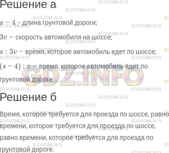 Решение 1: Номер №191 — ГДЗ по Математике 5 класс: Зубарева, Мордкович | От поселка Левино до поселка Новопокровское можно доехать по шоссе, длина которого s км, а можно проехать по грунтовой дороге, длина которой на 4 км меньше. По грунтовой дороге автомобиль едет со скоростью v км/ч, а по шоссе − со скоростью в 3 раза большей.<br />а) Что означают следующие выражения:<br />s − 4;<br />3v;<br />s : 3v;<br />(s − 4) : v?<br />б) Что означает равенство:<br />s : 3v = (s − 4) : v?
