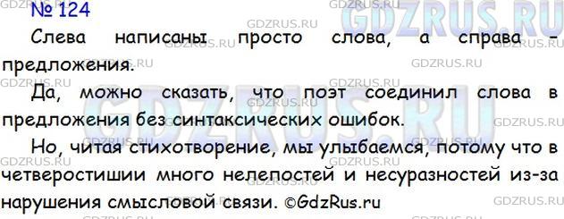 Решение 1: Номер №124 — ГДЗ по Русскому языку 5 класс: Ладыженская Т.А. | Что записано слева, а что - справа? Можно ли сказать, что поэт Э. Успенский соединил слова в предложения без синтаксических ошибок? Но почему мы улыбаемся, читая это четверостишие?<br /><br />I <br /><br />Ваня, вёл, а, в это время, <br />кактус, ехал, на коне, <br />на ремне, на окне, мыла, <br />собачка, старушка. <br /><br />II<br /><br />— Ехал кактус на коне,<br />Вёл старушку на ремне,<br />А собачка в это время<br />Мыла Ваню на окне.