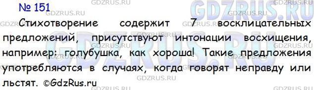 Решение 1: Номер №151 — ГДЗ по Русскому языку 5 класс: Ладыженская Т.А. | Прочитайте вслух отрывок из басни И. Крылова «Ворона и Лисица». Сколько в нём восклицательных предложений? Услышали ли вы интонацию восхищения? В каких случаях употребляются такие предложения? <br /><br />Голубушка, как хороша!<br />Ну что за шейка, что за гла..ки!<br />Рассказывать, так, право, ска..ки!<br />Какие пёрышки! Какой носок!<br />И, верно, ангельский быть должен голосок!<br />Спой, светик, не стыдись!