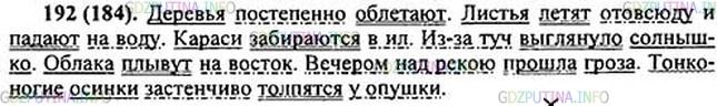 Решение 1: Номер №192 — ГДЗ по Русскому языку 5 класс: Ладыженская Т.А. | Спишите. Разберите предложения по членам. Укажите, на какой вопрос отвечает обстоятельство и к какому слову оно относится. <br /><br />1. Деревья постепенно облета..т. 2. Листья летят отовсюду и пада..т на воду. 3. Караси забирают(?)ся в ил. 4. Из-за туч выгл..нуло солнышко. 5. Облака плывут на в..сток. 6. Веч..ром над р..кою прошла гроза. 7. Т..нконогие осинки застенчиво толпят(?)ся у опушки.
