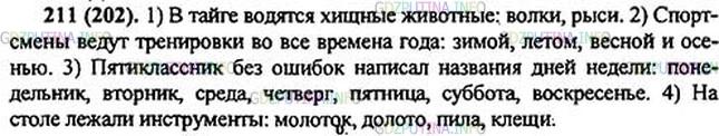 Решение 1: Номер №211 — ГДЗ по Русскому языку 5 класс: Ладыженская Т.А. | Найдите обобщающие слова. Спишите предложения, ставя двоеточие после обобщающих слов перед однородными членами.<br /><br />1. В тайге водятся хищные животные волки, рыси, медведи. 2. Спортсмены ведут тренировки во все времена года зимой, летом, весной и осенью. 3. Пятиклассник без ошибок написал названия дней недели понедельник, вторник, среда, четверг, пятница, суббота, воскресенье. 4. На полке лежали инструменты молоток, долото, пила, клещи.