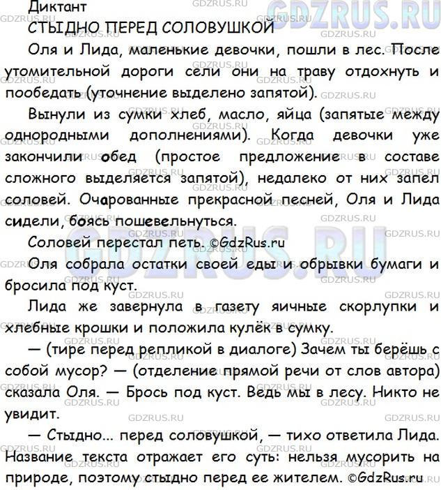 Решение 1: Номер №257 — ГДЗ по Русскому языку 5 класс: Ладыженская Т.А. | Диктант. Объясните все известные вам случаи постановки знаков препинания. Найдите во втором абзаце текста гласные в корне слова (проверяемые и непроверяемые). • Объясните название текста.СТЫДНО ПЕРЕД СОЛОВУШКОЙ<br /><br />Оля и Лида, маленькие девочки, пошли в лес. После утомительной дороги сели они на траву отдохнуть и пообедать.<br /><br />Вынули из сумки хлеб, масло, яйца. Когда девочки уже закончили обед, недалеко от них запел соловей. Очарованные прекрасной песней, Оля и Лида сидели, боясь пошевельнуться.<br /><br />Соловей перестал петь.<br /><br />Оля собрала остатки своей еды и обрывки бумаги и бросила под куст.<br /><br />Лида же завернула в газету яичные скорлупки и хлебные крошки и положила кулёк в сумку.<br /><br />— Зачем ты берёшь с собой мусор? — сказала Оля. — Брось под куст. Ведь мы в лесу. Никто не увидит.<br /><br />— Стыдно... перед соловушкой, — тихо ответила Лида.(В. Сухомлинский)