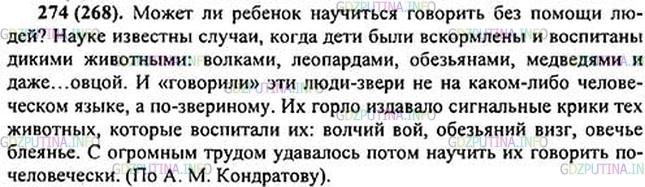Решение 1: Номер №274 — ГДЗ по Русскому языку 5 класс: Ладыженская Т.А. | Какая мысль раскрывается в тексте А. Кондратова? Спишите, поставьте пропущенные знаки препинания. Найдите два предложения с обобщающими словами при однородных членах.<br /><br />Может ли ребёнок научиться говорить без помощи людей? Наук.. извес(?)ны случаи, когда дети были вскормлены и воспитаны дикими животными: волками леопардами обез(?)янами медведями и даже... овцой. И «говорили» эти люди-звери не на каком-либо человеческом языке, а по-звериному. Их горло изд..вало сигнальные крики тех животных, которые воспитали их: волчий вой обезьяний визг. С огромным трудом уд..валось потом научить их говорить по-человечески.