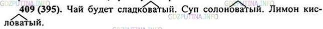 Решение 1: Номер №409 — ГДЗ по Русскому языку 5 класс: Ладыженская Т.А. | Представьте, что:<br /> В чашку чая положили всего один маленький кусочек сахара. Какой получился чай - сладкий или сладковатый?<br />Суп лишь слегка посолили. Какой он - солёный или солоноватый?<br />Вы попробовали лимон. Кислый он или кисловатый?<br /><br />Обозначьте в записанных словах суффикс -оват-.