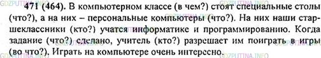 Решение 1: Номер №471 — ГДЗ по Русскому языку 5 класс: Ладыженская Т.А. | Представьте себе, что вы пришли в компьютерный класс (в гараж, в магазин, на почту, в аптеку и т. п.). Расскажите о том, кто там работает и что делает. Какие из названных вами существительных отвечают на вопрос что?, а какие - на вопрос кто?