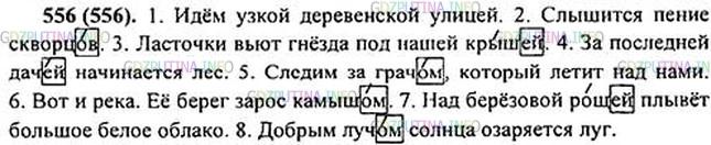 Решение 1: Номер №556 — ГДЗ по Русскому языку 5 класс: Ладыженская Т.А. | Поставьте имена существительные, данные в скобках, в нужную форму. Обозначьте изучаемую орфограмму.<br /><br />1. Идём1 узкой деревенской (улица). 2. Слышится пение (скворцы). 3. Ласточки вьют гнёзда под нашей (крыша).4 4. За последней (дача) начинается лес. 5. Следим за (грач), который летит над нами. 6. Вот и река. Её берег зарос (камыш). 7. Над берёзовой (роща) плывёт большое белое облако. 8. Добрым (луч) солнца озаряется луг.