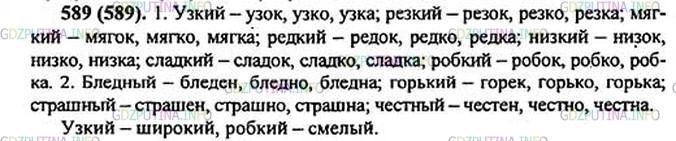 Решение 1: Номер №589 — ГДЗ по Русскому языку 5 класс: Ладыженская Т.А. | Запишите краткие формы имён прилагательных. Поставьте ударение и прочитайте вслух. Подчеркните беглые гласные о и е. К выделенным словам подберите антонимы.<br /><br />1. Бли́зкий — бли́зок, бли́зко, близка́; у..кий, резкий, мя..кий, редкий, ни..кий, сла..кий, ро..кий.<br /><br />2. Ну́жный — ну́жен, ну́жно, нужна́; бледный, горький, страшный, чес(?)ный.