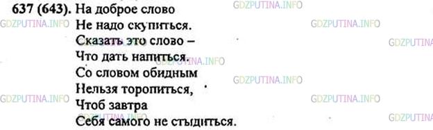Решение 1: Номер №637 — ГДЗ по Русскому языку 5 класс: Ладыженская Т.А. | Выучите наизусть стихотворные строки Н. Рыленкова и запишите их по памяти. <br /><br />На доброе слово<br />Не надо скупит(?)ся.<br />Сказать это слово —<br />Что дать напит(?)ся.<br />Со словом обидным<br />Нельзя торопит(?)ся,<br />Чтоб завтра<br />Себя самого (не)стыдит(?)ся.