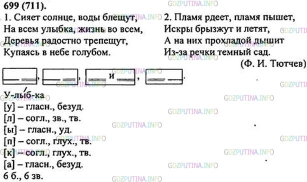 Решение 1: Номер №699 — ГДЗ по Русскому языку 5 класс: Ладыженская Т.А. | Е или и? У (ю) или а (я)? Составьте схему предложения второго отрывка.<br /><br /><br />Сия..т солнце, воды блещ..т,На всём улы..ка1, ж..знь во всём,Дерев(?)я радос(?)но трепещ..т,Купаясь в неб.. голубом.<br /><br /><br />Пламя рде..т, пламя пыш..т,Искры брызж..т и летят,А на них прохладой дыш..т Из-за речк.. тёмный сад.(Ф. Тютчев)
