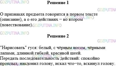 Решение 1: Упражнение №400 — ГДЗ по Русскому языку 5 класс: Разумовская М.М. | Сравните два ученических сочинения. В каком из них говорится о признаках предмета, а в каком — о его действиях? Определите тип речи каждого текста.<br />1) Как хорош был гусь! Белый, с чёрным носом и чёрными лапами, длинной, гибкой, красивой шеей. Он спокойно плавал между камышами.<br />2) Между камышами спокойно проплыл белый гусь. Он наклонил голову в воду, словно искал там что−то. Вдруг гусь вскинул голову вверх. В клюве у него блеснула рыбка.<br />Какие словосочетания помогают «нарисовать» гуся, передать отношение к нему? Какие — передать последовательность действий? Свой ответ проиллюстрируйте примерами из данных ученических сочинений.