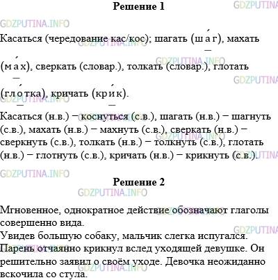 Решение 1: Упражнение №607 — ГДЗ по Русскому языку 5 класс: Разумовская М.М. | Образуйте глаголы со значением однократности действия. Запишите, вставляя пропущенные буквы и объясняя правописание. Обозначьте вид глаголов в каждой паре.<br />К..саться, ш..гать, м..хать, св..ркать, т..лкать, гл..тать, кр..чать.<br />2. Глаголы какого вида обозначают мгновенное, однократное действие? С этими глаголами составьте три−четыре предложения, используя наречия слегка, отчаянно, решительно, неожиданно.