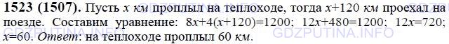 Решение 1: Номер №1523 — ГДЗ по Математике 6 класс: Виленкин Н.Я. | В летние каникулы я проехал на поезде на 120 км больше, чем проплыл на теплоходе. Если бы я проехал на поезде в 4 раза больше, а на теплоходе проплыл в 8 раз больше, чем в действительности, то общий путь составил бы 1200 км. Сколько километров я проплыл на теплоходе?