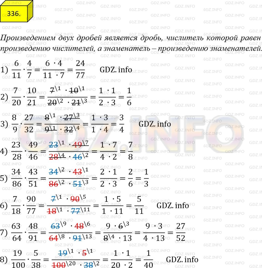 Решение 1: Номер №336 — ГДЗ по Математике 6 класс: Мерзляк А.Г. | Найдите произведение:<br />1) 6/11* 4/7 ;<br />2) 7/20* 10/21 ;<br />3) 8/9* 27/32 ;<br />4) 23/28* 49/46 ;<br />5) 34/86* 43/51 ;<br />6) 7/18* 90/77 ;<br />7) 63/64* 48/91 ;<br />8) 19/100* 5/38.