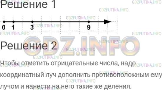 Решение 1: Номер №33 — ГДЗ по Математике 6 класс: Зубарева, Мордкович | Даны числа: 1; −1; 3; −3; 9; −9.<br />1) Начертите координатный луч, взяв единичный отрезок, равный 0,5 см. Определите, какие из данных можно на нем отметить, и сделайте это.<br />2) Подумайте, как надо дополнить координатный луч, чтобы оставшиеся числа тоже можно было отметить. Как бы вы назвали то, что у вас получится?