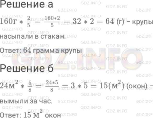 Решение 1: Номер №58 — ГДЗ по Математике 6 класс: Дорофеев Г.В. | Решите задачу на нахождение части от числа : а) Стакан вмещает 160 г крупы. Крупой наполнили (2/5) стакана. Сколько граммов крупы насыпали в стакан? б) Общая площадь окон, которые надо вымыть, составляет 24 (м)^2 . За час вымыли (5/8) этой площади. Определите площадь окон, вымытых за час.