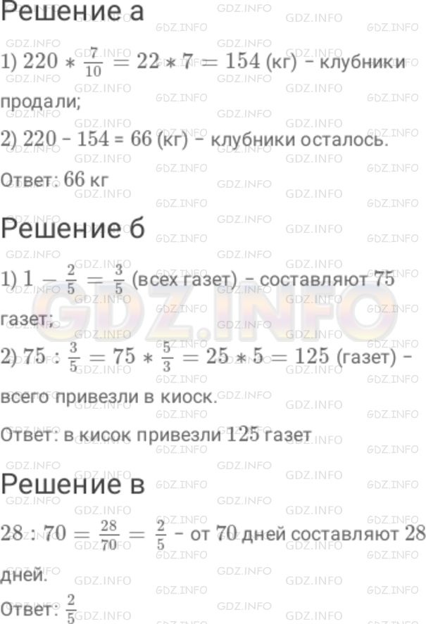 Решение 1: Номер №272 — ГДЗ по Математике 6 класс: Дорофеев Г.В. | а) В магазине было 220 кг клубники. Продали (7/10) всей клубники. Сколько килограммов клубники не продано? б) До обеда в киоске продали 75 газет, и осталось (2/5) всех газет, привезенных для продажи. Сколько всего газет привезли в киоск? в) Какую часть от 70 дней составляют 28 дней?