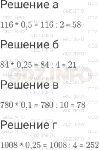 Решение 1: Номер №309 — ГДЗ по Математике 6 класс: Дорофеев Г.В. | 1 ) Разберите, как выполнено умножение числа 48 на 0,5 и на 0,25 : 48 ∗ 0,5=48 ∗ (1/2) =48 : 2=24 ; 48 ∗ 0,25=48 ∗ (1/4) =48 : 4=12 . Вы видите, что умножение свелось к делению на 2 и на 4 соответственно. 2 ) Вычислите устно : а) 116 * 0,5 ; б) 84 * 0,25 ; в) 780 * 0,1 ; г) 1008 * 0,25 .