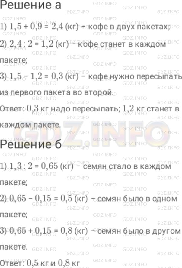 Решение 1: Номер №338 — ГДЗ по Математике 6 класс: Дорофеев Г.В. | а) В одном пакете 1,5 кг кофе, а в другом − 0,9 кг. Сколько кофе надо пересыпать из одного пакета в другой, чтобы кофе в них оказалось поровну? Сколько кофе будет после этого в каждом пакете? б) В двух пакетах 1,3 кг семян. Если из одного пакета переложить в другой 0,15 кг семян, то семян в пакетах станет поровну. Сколько семян было в каждом пакете первоначально?