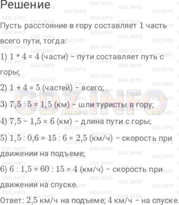 Решение 1: Номер №344 — ГДЗ по Математике 6 класс: Дорофеев Г.В. | Туристическая тропа от станции до лагеря сначала поднимается в гору, а потом спускается с горы. Расстояние в гору в 4 раза короче, чем с горы, а весь путь составляет 7,5 км. Туристы преодолели путь в гору за 0,6 ч, а остальной путь до лагеря − за 1,5 ч. Определите скорость туристов на подъеме и на спуске.