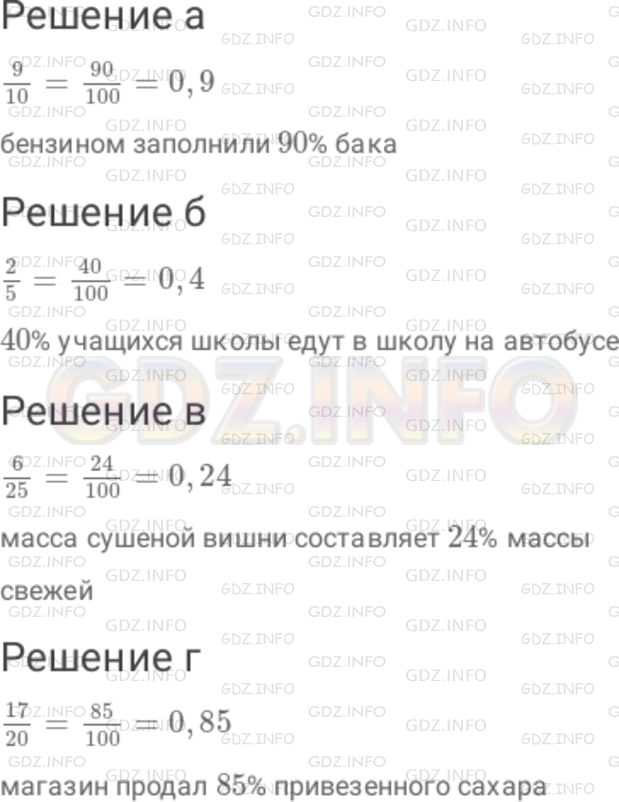 Решение 1: Номер №536 — ГДЗ по Математике 6 класс: Дорофеев Г.В. | Прочитайте предложение, выразив дробь в процентах : а) бензином заполнили (9/10) бака ; б) (2/5) учащихся школы едут в школу на автобусе ; в) масса сушеной вишни составляет (6/25) массы свежей ; г) магазин продал (17/20) привезенного сахара. Подсказка. Обратите обыкновенную дробь в десятичную.