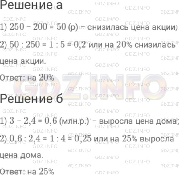 Решение 1: Номер №551 — ГДЗ по Математике 6 класс: Дорофеев Г.В. | а) В сентябре акции компании продавали по 250 р., а в октябре их цена понизилась, и акции стали продаваться по 200 р. На сколько процентов снизилась цена акции? б) В 2005 г. дом был куплен за 2,4 млн р., а в 2007 г. он был продан за 3 млн р. На сколько процентов выросла цена дома?