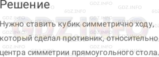 Решение 1: Номер №613 — ГДЗ по Математике 6 класс: Дорофеев Г.В. | Представьте, что вы с другом играете в игру. Вы должны по очереди выкладывать одинаковые кубики на прямоугольный стол. Кто не сможет выложить очередной кубик, тот проигрывает (кубики имеются в достаточном количестве). Если вы догадаетесь, как использовать значения о центральной симметрии, то наверняка сможете выиграть, при условии, что будете ходить первым. Как вы должны играть?
