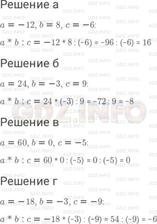 Решение 1: Номер №793 — ГДЗ по Математике 6 класс: Дорофеев Г.В. | Подставьте в выражение a * b : c указанные числа и выполните вычисления : а ) a = − 12, b = 8, c = − 6 ; б ) a = 24, b = − 3, c = 9 ; в ) a = 60, b = 0, c = − 5 ; г ) a = − 18, b = − 3, c = − 9 .