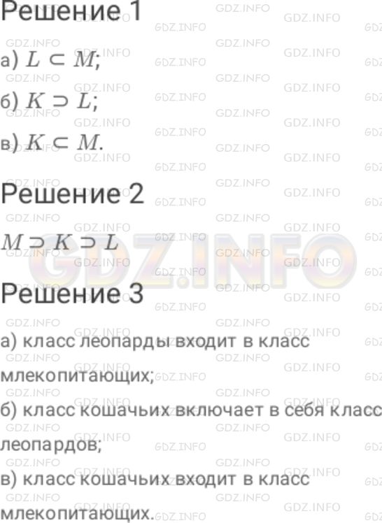 Решение 1: Номер №809 — ГДЗ по Математике 6 класс: Дорофеев Г.В. | Для обозначения включения одного множества в другое наряду со знаком ⊂ используют и знак ⊃ (вспомните о знаках сравнения < и >); таким образом, если множество A − подмножество множества B, то можно записать : A ⊂ B или B ⊃ A. Вернитесь к рисунку 10 . 2 и выполните следующее задание : 1 ) Поставьте вместо многоточия знак ⊂ или ⊃ так, чтобы получилось верное утверждение : а ) L...M ; б ) K...L ; в ) K...M. 2 ) Запишите цепочку включений для множеств L, K и M, начиная со множества M. 3 ) Прочитайте все записи в п. 1 ) и 2 ), используя слова "леопарды", "кошачьи", "млекопитающие". (Например , M ⊃ K − класс млекопитающих включает в себя класс кошачьих.)