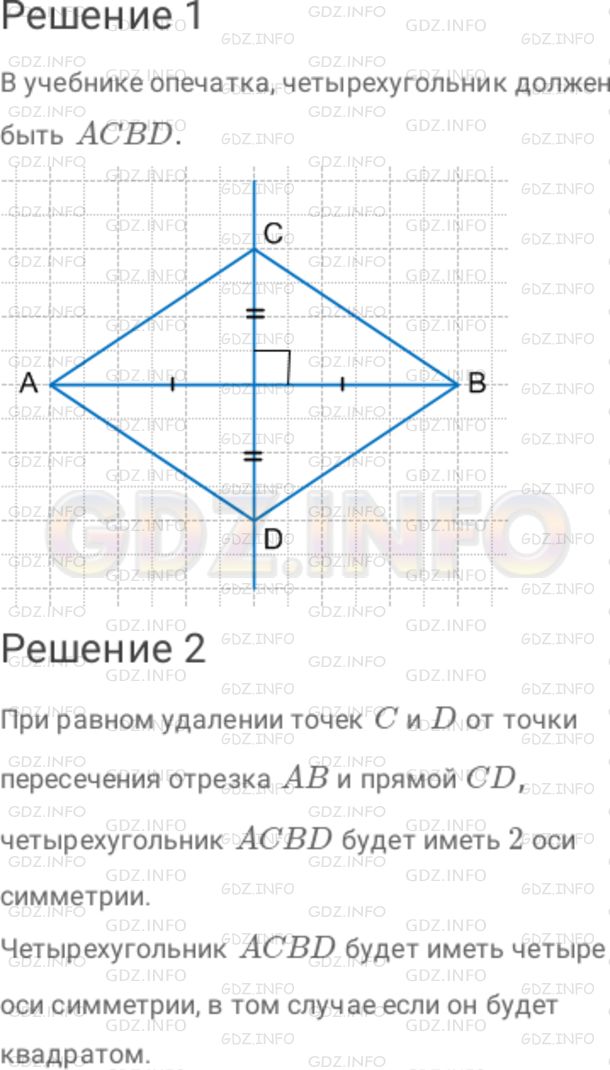 Решение 1: Номер №860 — ГДЗ по Математике 6 класс: Дорофеев Г.В. | Начертите отрезок AB и проведите через его середину прямую, ему перпендикулярную. 1 ) Отметьте на прямой точки C и D так, чтобы четырехугольник ABCD был симметричен относительно прямой AB. 2 ) При каком расположении точек C и D этот четырехугольник будет иметь 2 оси симметрии? 4 оси симметрии?