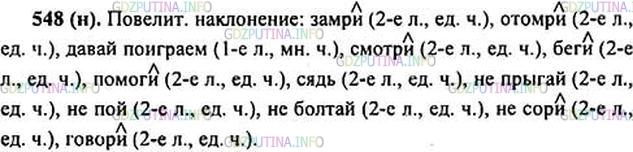 Решение 1: Номер №548 — ГДЗ по Русскому языку 6 класс: Ладыженская Т.А. | Прочитайте стихотворение Г. Граубина. Выпишите все глаголы в повелительном наклонении. Укажите лицо и число, обозначьте суффикс.ЗАМРИ — ОТОМРИ<br /><br />Давай поиграем в замри — отомри.<br />Ты в школу идёшь.<br />Перекрёсток.<br />Замри!<br />На красный огонь <br />На дорогу смотри.<br />Машины пройдут —<br />Отомри и беги.<br />Увидишь девчонку —<br />И ей помоги.<br />Звонок прозвенел —<br />Сядь за парту, замри:<br />Не прыгай,<br />Не пой,<br />Не болтай,<br />Не сори.<br />Попросит учитель к доске —<br />Отомри,<br />Уверенно, чётко <br />Урок говори.<br />С тобою в такое «замри — отомри»<br />Готов я играть <br />От зари до зари.<br />Ну как, ты согласен? <br />Итак: раз... два... три... <br />Ты сел за уроки,<br />Взял книжки...<br />Замри!