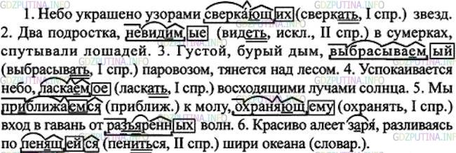Решение 1: Номер №122 — ГДЗ по Русскому языку 7 класс: Ладыженская Т.А. | Спишите, расставляя пропущенные запятые. Обозначьте морфемы в действительных и страдательных причастиях настоящего времени. Назовите виды орфограмм на месте пропусков.<br /><br />1. Небо украшено узорами сверка..щих звёзд. 2. Два подростка невид..мые в сумерках спутывали лошадей. 3. Густой, бурый дым выбрасыва..мый паровозом тянется над лесом. 4. Успокаивается море ласка..мое восходящими лучами солнца. 5. Мы пр..ближаемся к молу охраня..щему вход в гавань от ра..ярённых волн. 6. Красиво алеет з..ря, разливаясь по пен..щейся шири ок..ана.