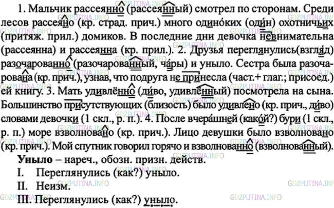 Решение 1: Номер №258 — ГДЗ по Русскому языку 7 класс: Ладыженская Т.А. | Спишите, раскрывая скобки и вставляя пропущенные буквы.<br /><br />1. Мальчик рассея(н, нн)о смотрел по сторонам. Среди лесов рассея(н, нн)о много од..ноких охотнич..их домиков. В последние дни девочка (не)внимательна, рассея(н, нн)а. 2. Друзья переглянулись разоч..рова(н, нн)о и уныло. Сестра была разоч..рова(н, нн)а, узнав, что подруга (не)пр..несла ей книгу. 3. Мать уд..влё(н, нн)о посмотрела на сына. Большинство присутствующих было уд..вле(н, нн)о словами девочк... 4. После вчерашней бур.. море взволнова(н, нн)о. Лицо девушки было взволнова(н, нн)о. Мой спутник говорил горячо и взволнова(н, нн)о.