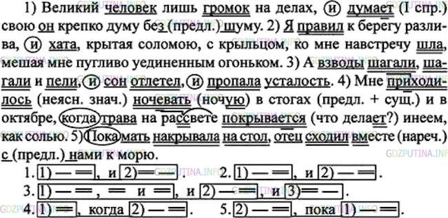 Решение 1: Номер №366 — ГДЗ по Русскому языку 7 класс: Ладыженская Т.А. | Определите вид предложений. Выпишите, расставляя пропущенные запятые, сначала сложные предложения с сочинительными союзами, затем сложные предложения с подчинительными союзами. Подчеркните основы сложных предложений. Постройте схемы сложных предложений. •Назовите виды орфограмм на месте скобок.<br /><br />1. Великий человек лишь громок на делах и дума..т свою он крепко думу (без)шуму. (И. Крылов) 2. Я правил к берегу разлива и хата крытая соломою, с крыльцом, ко мне навстречу шла, мигая мне пугливо уединённым огоньком. (Я. Полонский) 3. Мне преходилось ноч..вать (в)стогах и в октябре когда трава на ра(с, сс)вете покрывает(?)ся инеем, как солью. (К. Паустовский) 4. А взводы шагали, шагали и пели и сон отлетел и пропала усталость. (А. Сурков) 5. Пока мать накрывала на стол отец сходил (в)месте (с)нами к морю. (А. Первенцев)