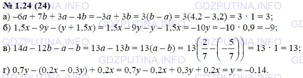 Решение 1: Задание №1.24 — ГДЗ по Алгебре 7 класс: Мордкович А.Г. | Упростите выражение и найдите его значение:<br />а) -6а + 7b + 3a – 4b, если а = 3,2, b = 4,2;<br />б) 1,5х – 9у – (у + 1,5х), если х = 0,781, у = 0,9;<br />в) 14а – 12b – a – b, если а = 2/7, b = -5/7;<br />г) 0,7у – (0,2х – 0,3у) + 0,2х, если х = 3,245, у = -0,14.