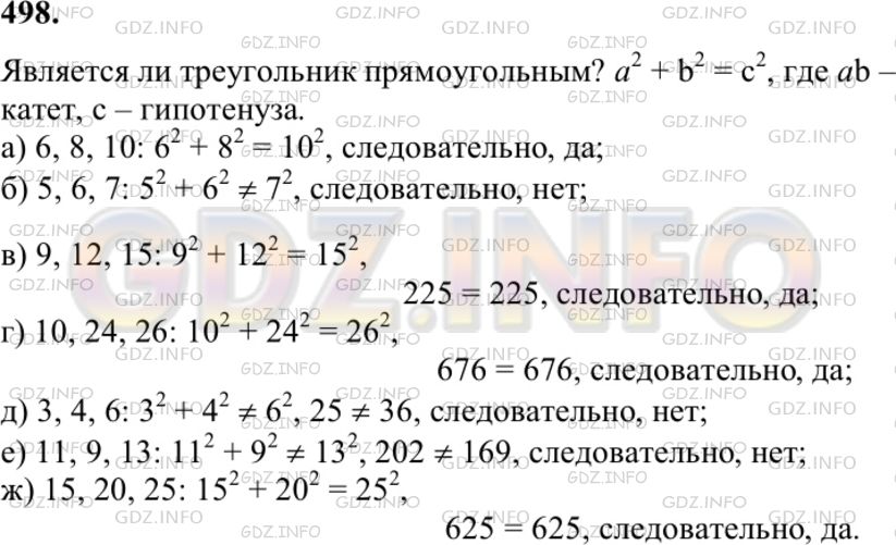 Решение 1: Номер №498 — ГДЗ по Геометрии 7-9 класс: Атанасян Л.С. | Выясните, является ли треугольник прямоугольным, если его стороны выражаются числами: а) 6, 8, 10; б) 5, 6, 7; в) 9, 12, 15; г) 10, 24, 26; д) 3, 4, 6; е) 11, 9, 13; ж) 15, 20, 25. В каждом случае ответ обоснуйте.