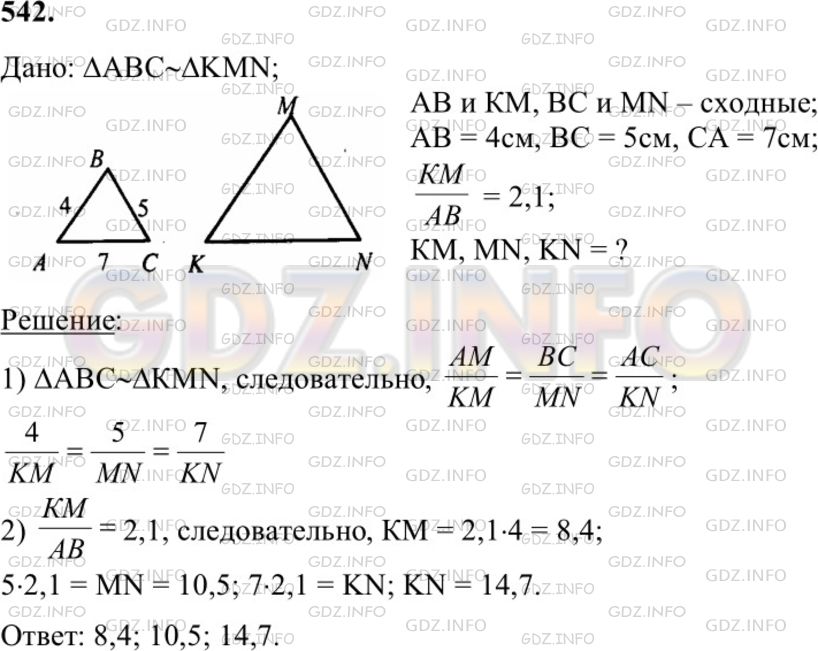Решение 1: Номер №542 — ГДЗ по Геометрии 7-9 класс: Атанасян Л.С. | В подобных треугольниках ABC и KMN стороны АВ и КМ, ВС и MN являются сходственными. Найдите стороны треугольника KMN, если АВ = 4 см, ВС =5 см, СА=7см, KM/AB=2,1.
