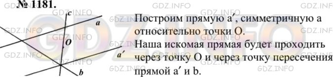Решение 1: Номер №1181 — ГДЗ по Геометрии 7-9 класс: Атанасян Л.С. | Даны две пересекающиеся прямые и точка О, не лежащая ни на одной из них. Используя центральную симметрию, постройте прямую, проходящую через точку О, так, чтобы отрезок этой прямой, отсекаемый данными прямыми, делился точкой О пополам.