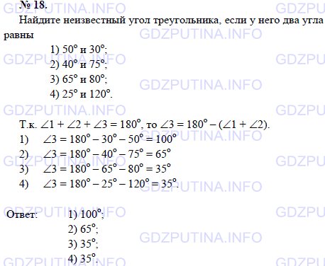 Решение 1: Задача №18, Параграф 4 — ГДЗ по Геометрии 7-9 класс: Погорелов А.В. | Найдите неизвестный угол треугольника, если у него два угла равны 1) 50 и 30; 2) 40 и 75; 3) 65 и 80; 4) 25 и 120
